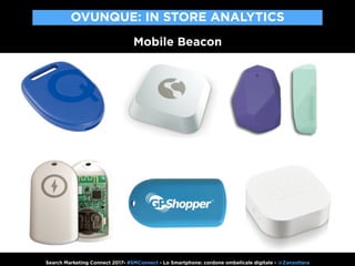 Mobile Beacon
Beacon
Search Marketing Connect 2017- #SMConnect - Lo Smartphone: cordone ombelicale digitale - @Zanzottera
...
