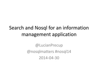 Search and Nosql for an information
management application
@LucianPrecup
@nosqlmatters #nosql14
2014-04-30
 
