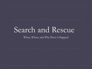 Search and Rescue 
When, Where, and Why Does it Happen? 
 