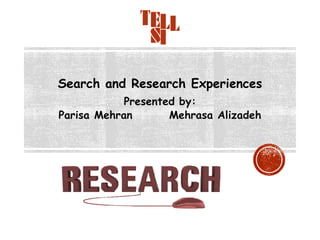Search and Research Experiences
Presented by:
Parisa Mehran Mehrasa Alizadeh
 