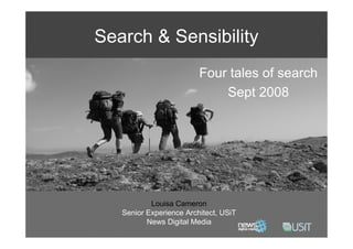 Search & Sensibility
                         Four tales of search
                             Sept 2008




           Louisa Cameron
   Senior Experience Architect, USiT
          News Digital Media
 