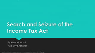 © Victor Grace & Co, Sukumar and Associates, Abhishek Murali and Divya Sukumar (2016) - Copyright
Search and Seizure of the
Income Tax Act
By Abhishek Murali
And Divya Abhishek
 