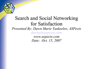 Search and Social Networking for Satisfaction Presented By: Dawn Marie Yankeelov, ASPectx [email_address] www.aspectx.com ...