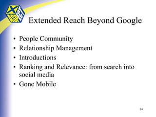 Extended Reach Beyond Google People Community  Relationship Management Introductions Ranking and Relevance: from search into social media Gone Mobile 