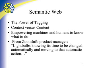 Semantic Web The Power of Tagging Context versus Content Empowering machines and humans to know what to do From ZoomInfo product manager:  “Lightbulbs knowing its time to be changed automatically and moving to that automatic action…” 