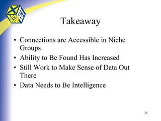 Takeaway Connections are Accessible in Niche Groups Ability to Be Found Has Increased Still Work to Make Sense of Data Out There Data Needs to Be Intelligence 