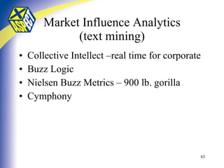 Market Influence Analytics (text mining) Collective Intellect –real time for corporate Buzz Logic Nielsen Buzz Metrics – 900 lb. gorilla Cymphony 