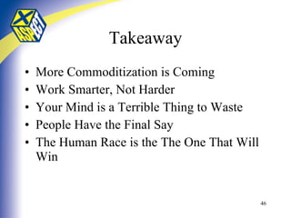 Takeaway More Commoditization is Coming Work Smarter, Not Harder Your Mind is a Terrible Thing to Waste People Have the Final Say The Human Race is the The One That Will Win 