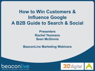 How to Win Customers &
      Influence Google
A B2B Guide to Search & Social
              Presenters
           Rachel Yeomans
            Sean McGinnis

    BeaconLive Marketing Webinars
 