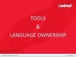 TOOLS
                        &
                LANGUAGE OWNERSHIP


Experience. Capability. Technology   bwired.com.au
 