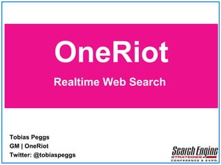 OneRiot Realtime Web Search  Tobias Peggs GM | OneRiot Twitter: @tobiaspeggs 