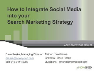 How to Integrate Social Media into your Search Marketing Strategy Twitter:  davidreske LinkedIn:  Dave Reske Questions:  amuniz@nowspeed.com Dave Reske, Managing Director dreske@nowspeed.com 508 616-0111 x202 