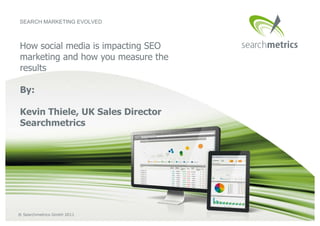How social media is impacting SEO marketing and how you measure the results By: Kevin Thiele, UK Sales Director Searchmetrics 