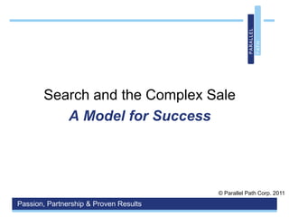 Search and the Complex Sale A Model for Success © Parallel Path Corp. 2011 