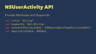 Continue Activity
UIApplicationDelegate
func application(UIApplication,
continueUserActivity userActivity: NSUserActivity,...