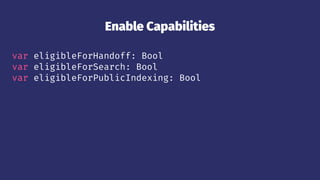 Enable Capabilities
var eligibleForHandoff: Bool
var eligibleForSearch: Bool
var eligibleForPublicIndexing: Bool
 