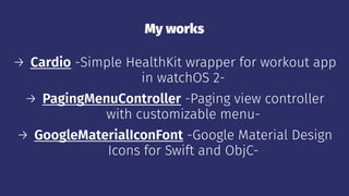 My works
→ Cardio -Simple HealthKit wrapper for workout app
in watchOS 2-
→ PagingMenuController -Paging view controller
with customizable menu-
→ GoogleMaterialIconFont -Google Material Design
Icons for Swift and ObjC-
 