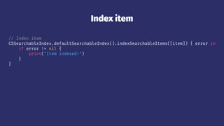 Index item
// Index item
CSSearchableIndex.defaultSearchableIndex().indexSearchableItems([item]) { error in
if error != nil {
print("Item indexed!")
}
}
 