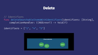 Delete
// Identifiers
func deleteSearchableItemsWithIdentifiers(identifiers: [String],
completionHandler: ((NSError?) -> Void)?)
identifiers = ["1", "4", "5"]
 