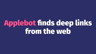 Applebot ﬁnds deep links
from the web
 