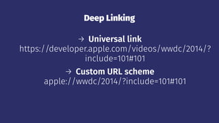 Deep Linking
→ Universal link
https://developer.apple.com/videos/wwdc/2014/?
include=101#101
→ Custom URL scheme
apple://wwdc/2014/?include=101#101
 
