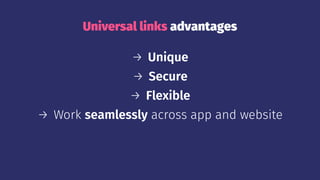 Universal links advantages
→ Unique
→ Secure
→ Flexible
→ Work seamlessly across app and website
 