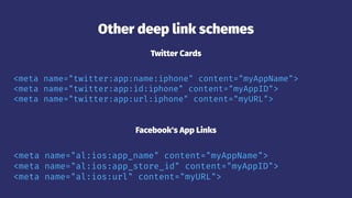 Other deep link schemes
Twitter Cards
<meta name="twitter:app:name:iphone" content="myAppName">
<meta name="twitter:app:id:iphone" content="myAppID">
<meta name="twitter:app:url:iphone" content="myURL">
Facebook's App Links
<meta name="al:ios:app_name" content="myAppName">
<meta name="al:ios:app_store_id" content="myAppID">
<meta name="al:ios:url" content="myURL">
 