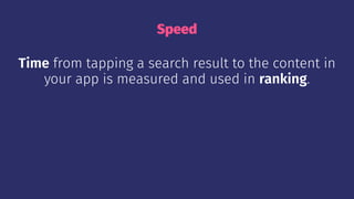 Speed
Time from tapping a search result to the content in
your app is measured and used in ranking.
 