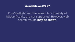 Available on OS X?
CoreSpotlight and the search functionality of
NSUserActivity are not supported. However, web
search results may be shown.
 