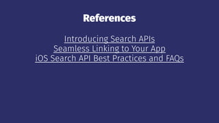 References
Introducing Search APIs
Seamless Linking to Your App
iOS Search API Best Practices and FAQs
 