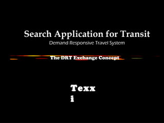 The DRT Exchange Concept
Search Application for Transit
Demand Responsive Travel System
Texx
i
 