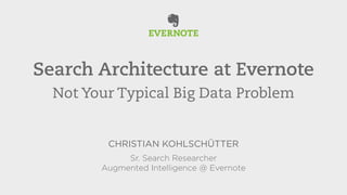 Search Architecture at Evernote 
Not Your Typical Big Data Problem 
CHRISTIAN KOHLSCHÜTTER 
Sr. Search Researcher 
Augmented Intelligence @ Evernote 
 