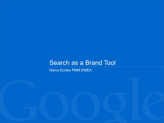 Search as a Brand Tool
Henry Eccles PMM EMEA
 