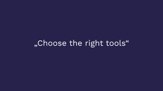 „Choose the right tools“
 