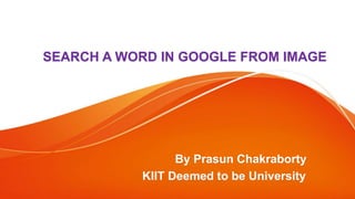 SEARCH A WORD IN GOOGLE FROM IMAGE
By Prasun Chakraborty
KIIT Deemed to be University
 