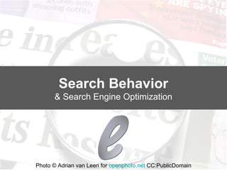 Search Behavior
      & Search Engine Optimization




Photo © Adrian van Leen for openphoto.net CC:PublicDomain
 