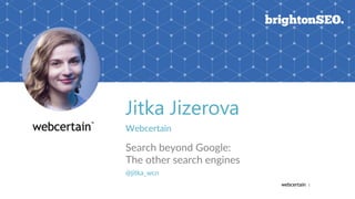 |
Jitka Jizerova
Webcertain
Search beyond Google:
The other search engines
@jitka_wcn
 