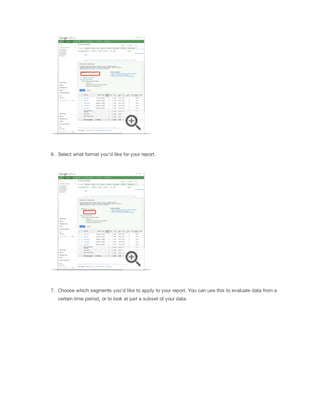 6. Select what format you'd like for your report.

7. Choose which segments you'd like to apply to your report. You can use this to evaluate data from a
certain time period, or to look at just a subset of your data.

 