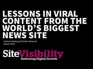 LESSONS IN VIRAL
CONTENT FROM THE
WORLD’S BIGGEST
NEWS SITEJackson	
  Rawlings	
  &	
  Kelvin	
  Newman	
  
March	
  2015	
  	
  
 