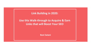 Link Building in 2020:
Use this Walk-through to Acquire & Earn
Links that will Boost Your SEO
Boni Satani
 