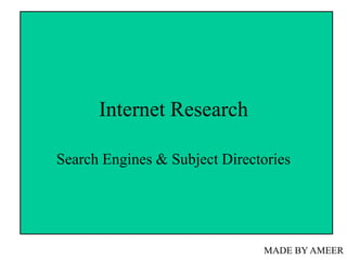 Internet Research
Search Engines & Subject Directories
MADE BY AMEER
 