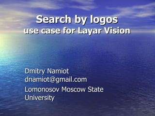 Search by logos use case for Layar Vision Dmitry Namiot dnamiot@gmail.com Lomonosov Moscow State University 