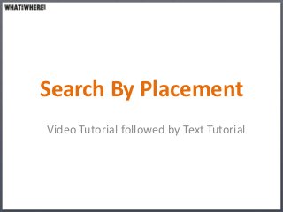 Search By Placement
Video Tutorial followed by Text Tutorial
 