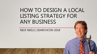 HOW TO DESIGN A LOCAL
LISTING STRATEGY FOR
ANY BUSINESS
NICK NEELS | SEARCHCON 2018
 