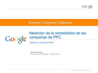 1 Medición de la rentabilidad de las campañas de PPC Valencia, 2 de Octubre 2009 Reza Ghassemi Senior Account Manager , Google Spain 