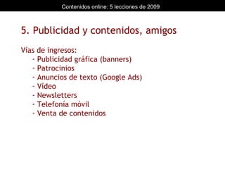 5. Publicidad y contenidos, amigos Vías de ingresos: Publicidad gráfica (banners) Patrocinios Anuncios de texto (Google Ads) Vídeo Newsletters Telefonía móvil Venta de contenidos 