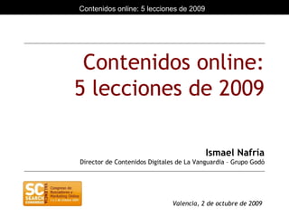 Contenidos online: 5 lecciones de 2009 Ismael Nafría Director de Contenidos Digitales de La Vanguardia – Grupo Godó Valencia, 2 de octubre de 2009 