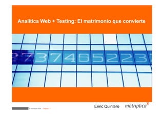 Optimización Web


Analítica Web + Testing: El matrimonio que convierte




    © multiplica 2009 - Página | 1 |
                                       Enric Quintero
 