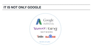 IT IS NOT ONLY GOOGLE
90-95%	of	traffic
 