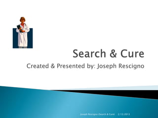 Created & Presented by: Joseph Rescigno




                 Joseph Rescigno (Search & Cure)   2/13/2013
 